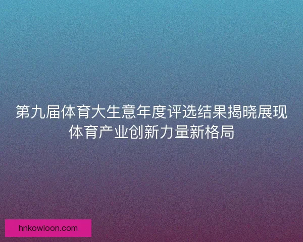 第九届体育大生意年度评选结果揭晓展现体育产业创新力量新格局